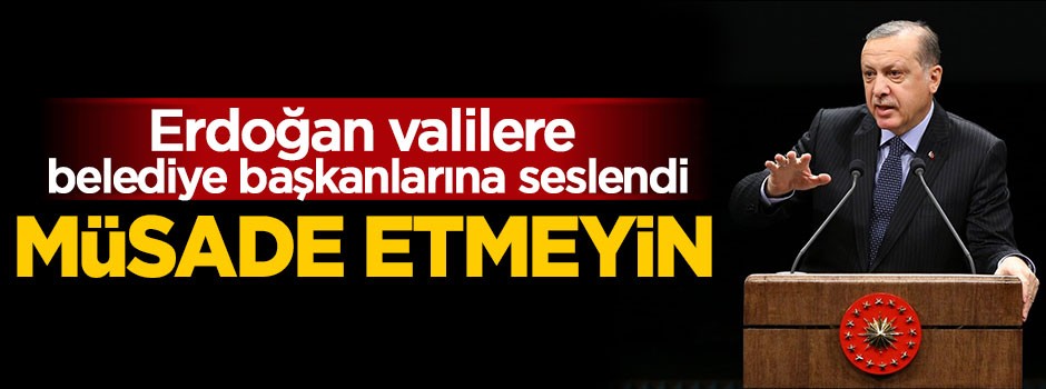 Cumhurbaşkanı Erdoğan: Müsade etmeyin
