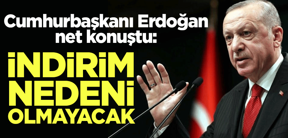 Cumhurbaşkanı Erdoğan net konuştu: İndirim nedeni olmayacak