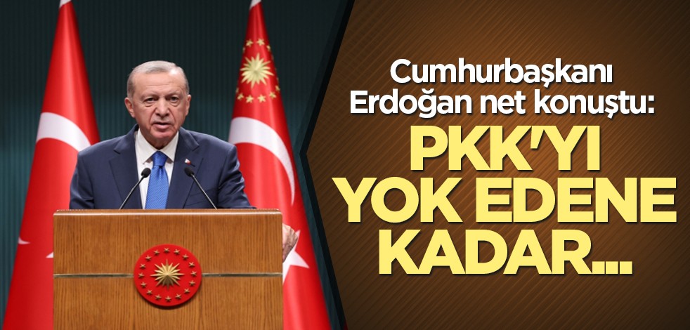 Cumhurbaşkanı Erdoğan net konuştu: PKK'yı yok edene kadar...