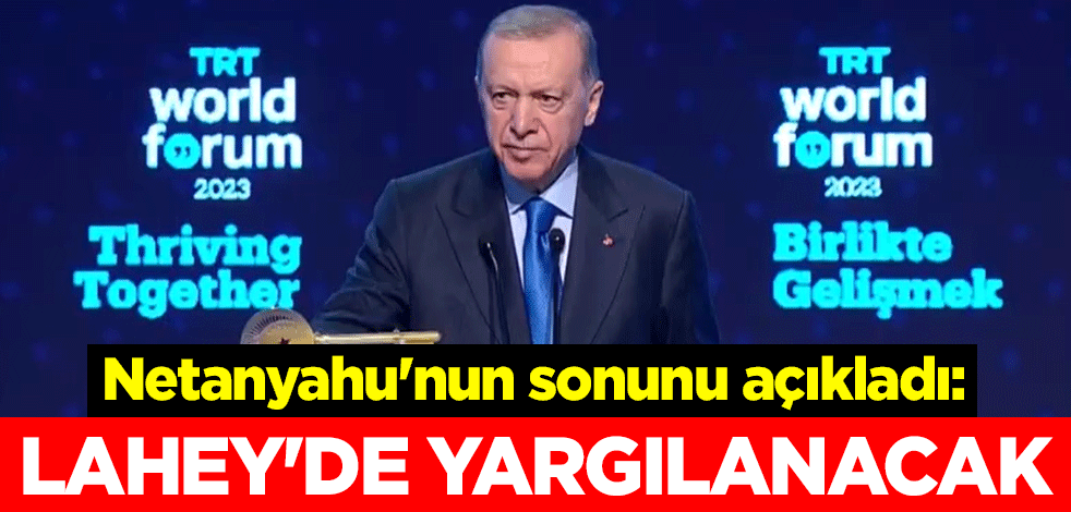 Cumhurbaşkanı Erdoğan Netanyahu'nun sonunu açıkladı: Lahey'de yargılanacak