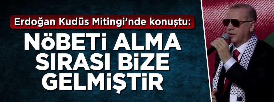 Cumhurbaşkanı Erdoğan: Nöbeti alma sırası bize gelmiştir