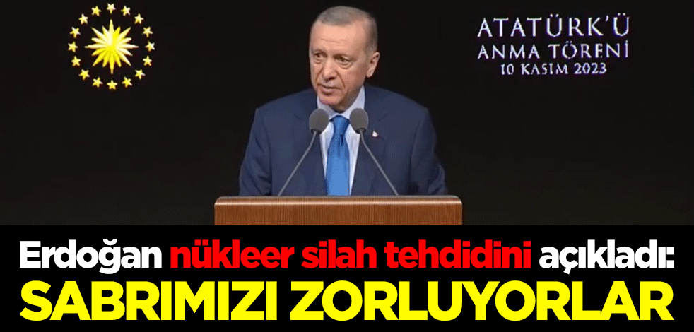 Cumhurbaşkanı Erdoğan nükleer silah tehdidini açıkladı: Sabrımızı zorluyorlar