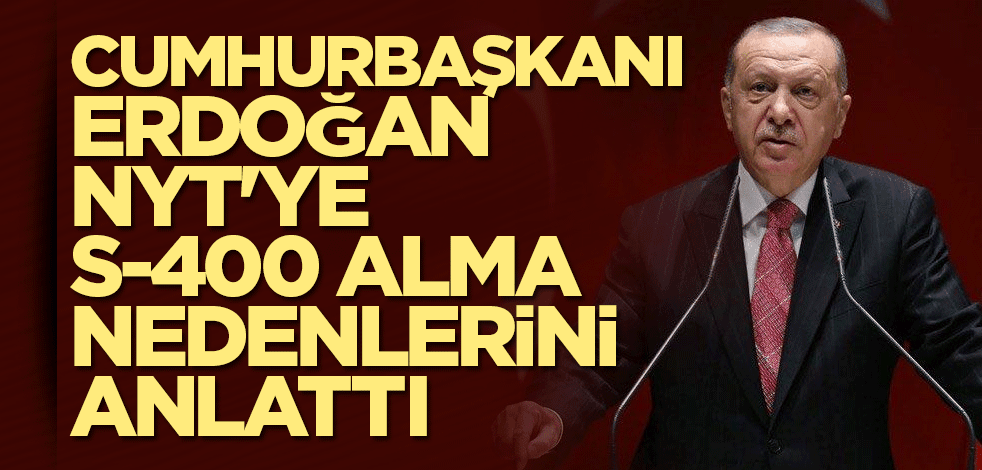 Cumhurbaşkanı Erdoğan NYT'ye S-400 alma nedenlerini anlattı