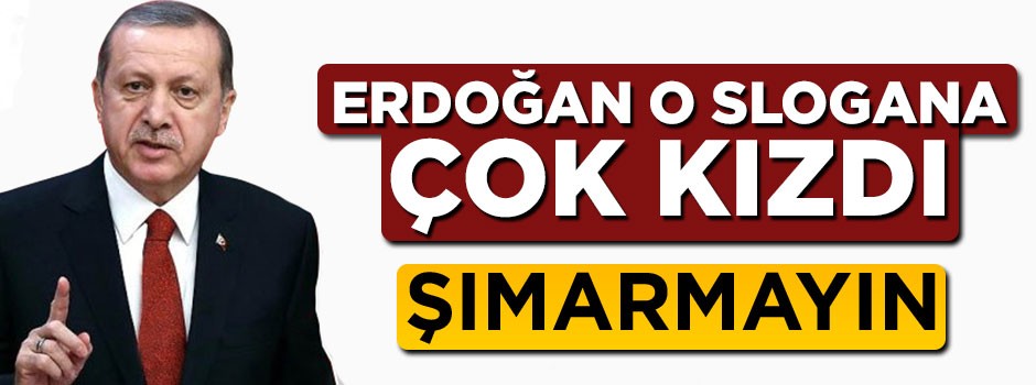 Erdoğan o slogana çok kızdı: Şımarmayın