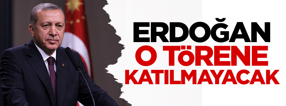 Cumhurbaşkanı Erdoğan o törene katılmayacak