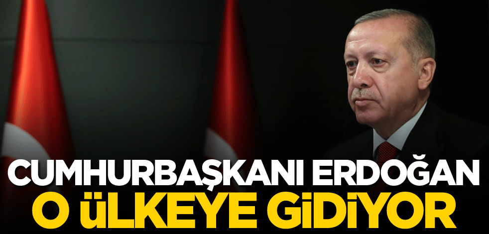 Cumhurbaşkanı Erdoğan o ülkeye gidiyor