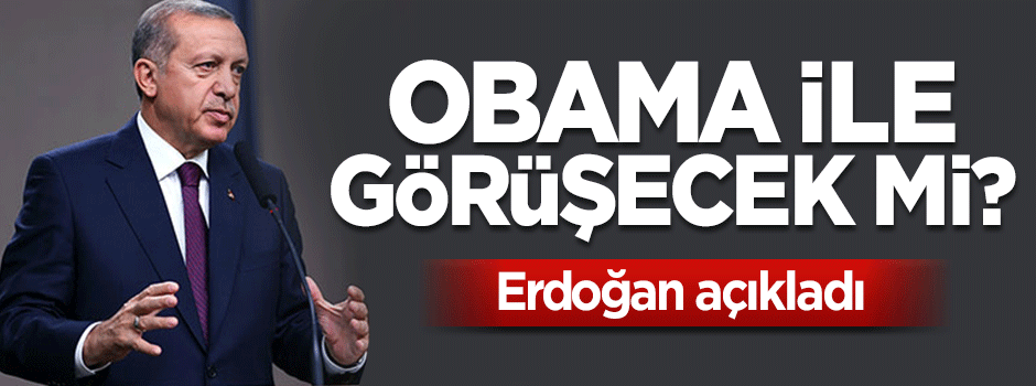 Cumhurbaşkanı Erdoğan: Obama ile görüşeceğim