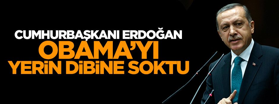 Cumhurbaşkanı Erdoğan, Obama'yı yerin dibine soktu