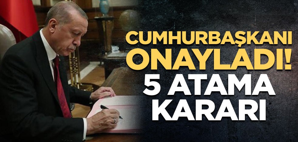 Cumhurbaşkanı Erdoğan onayladı! 5 atama kararı