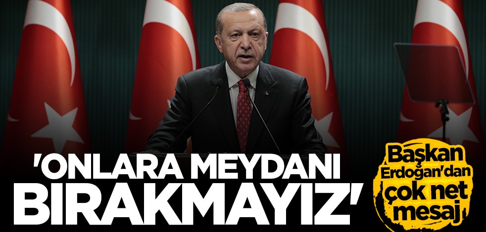 Cumhurbaşkanı Erdoğan: Onlara meydanı bırakmayacağız