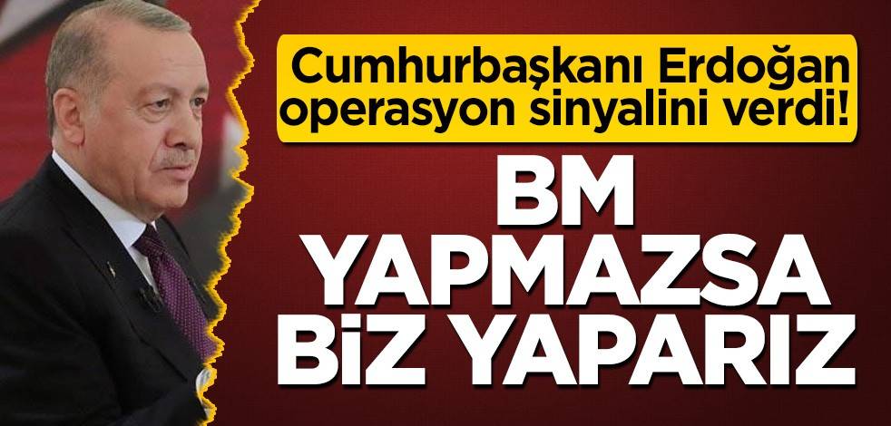 Cumhurbaşkanı Erdoğan operasyon sinyalini verdi! BM yapmazsa biz yaparız