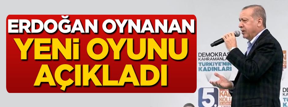 Cumhurbaşkanı Erdoğan oynanan yeni oyunu açıkladı