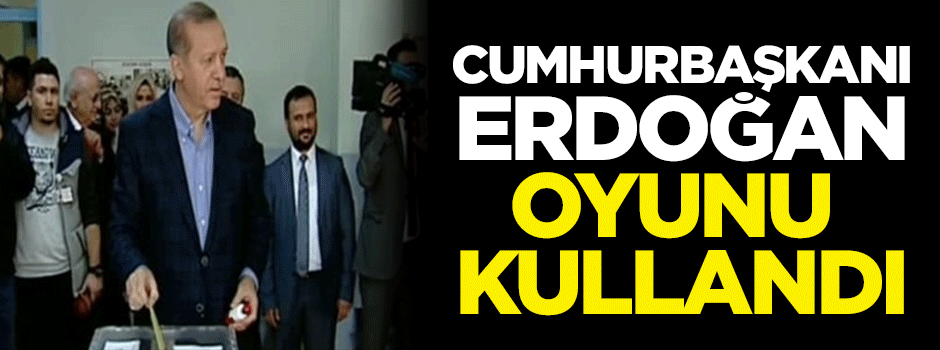 Cumhurbaşkanı Erdoğan oyunu kullandı