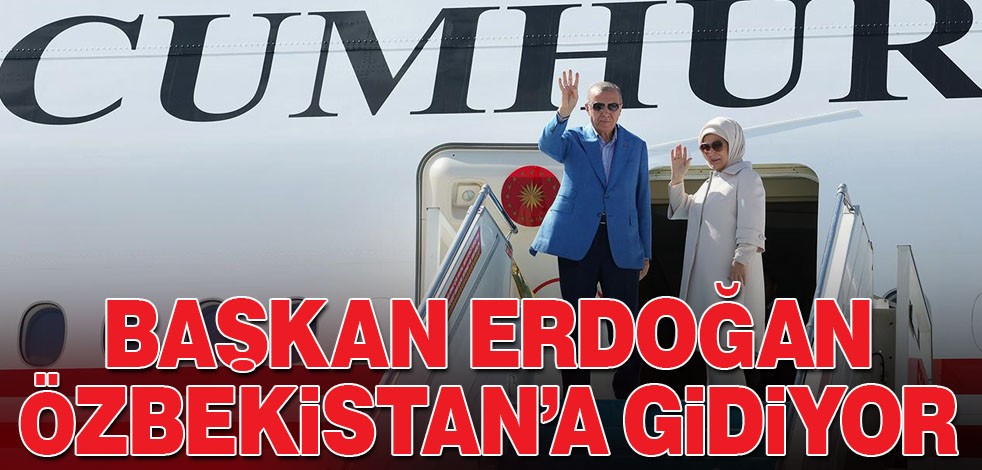 Cumhurbaşkanı Erdoğan Özbekistan'a gidiyor