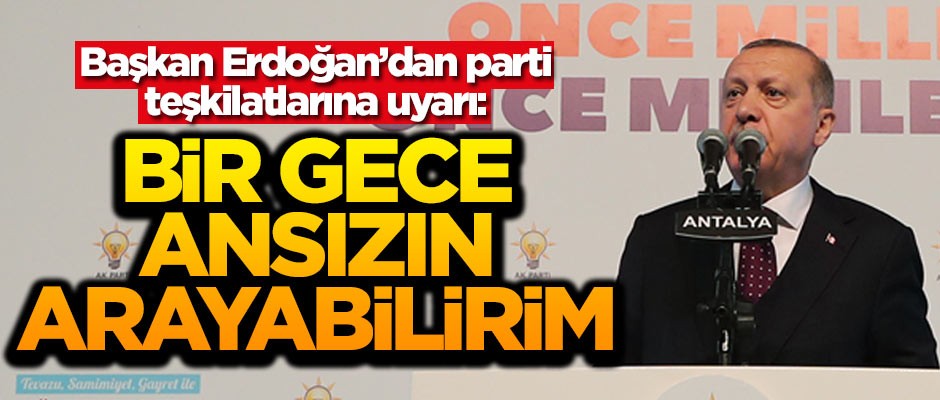 Cumhurbaşkanı Erdoğan parti teşkilatlarını uyardı: Bir gece sizi de arayabilirim