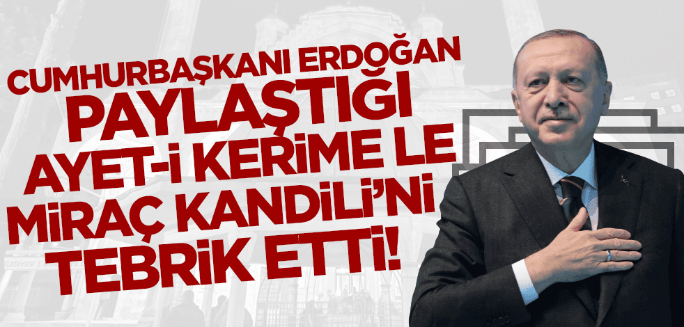 Cumhurbaşkanı Erdoğan, paylaştığı ayet-i kerime ile Miraç Kandili'ni tebrik etti!