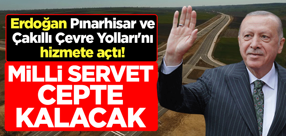 Cumhurbaşkanı Erdoğan Pınarhisar ve Çakıllı Çevre Yolları'nı hizmete açtı! Milli servet cepte kalacak
