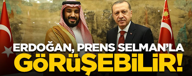 Cumhurbaşkanı Erdoğan, Prens Selman'la görüşebilir!