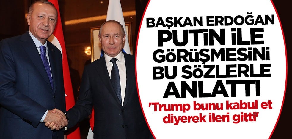 Cumhurbaşkanı Erdoğan Putin ile yaptığı konuşmanın detaylarını anlattı