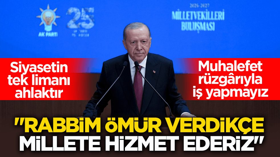 Cumhurbaşkanı Erdoğan: Rabbim ömür verdikçe millete hizmet ederiz