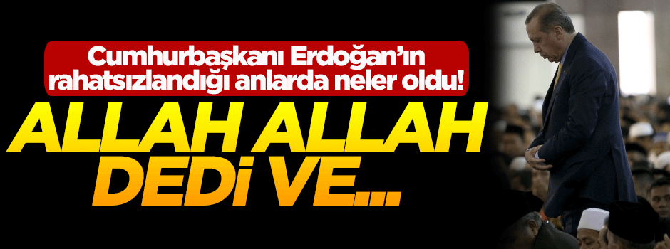 Cumhurbaşkanı Erdoğan rahatsızlandığı sırada ne yaptı?