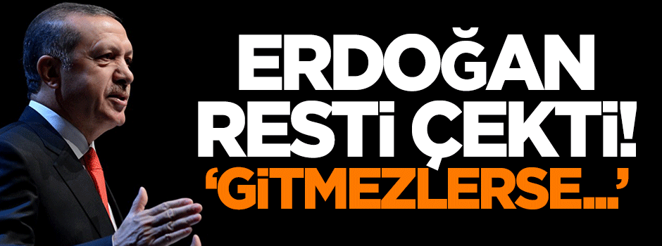 Cumhurbaşkanı Erdoğan resti çekti: Gitmezlerse...
