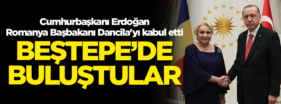 Cumhurbaşkanı Erdoğan, Romanya Başbakanı Dancila'yı kabul etti