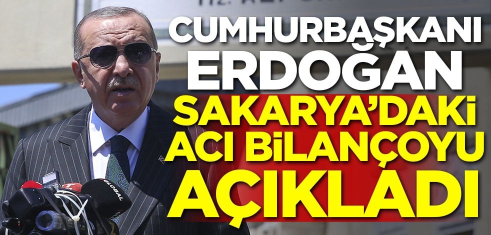 Cumhurbaşkanı Erdoğan Sakarya'daki acı bilançoyu açıkladı