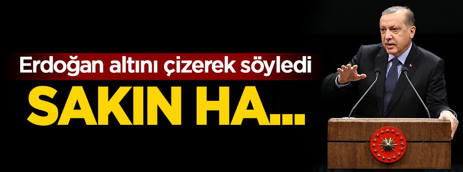 Cumhurbaşkanı Erdoğan: Sakın ha...