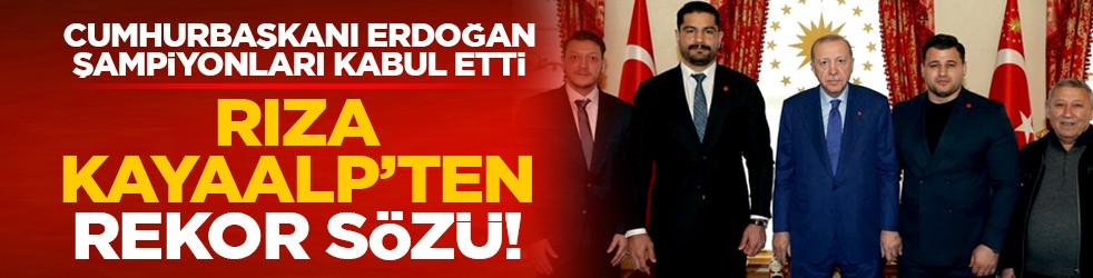 Cumhurbaşkanı Erdoğan, şampiyonları kabul etti: Rıza Kayaalp’ten rekor sözü!