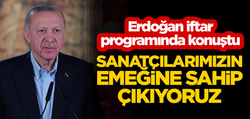 Cumhurbaşkanı Erdoğan: Sanatçılarımızın emeğine sahip çıkıyoruz