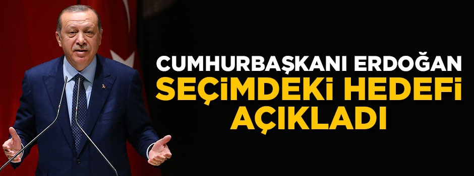 Cumhurbaşkanı Erdoğan seçimdeki hedefi açıkladı