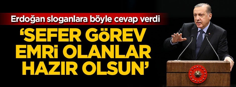 Cumhurbaşkanı Erdoğan: Sefer görev emri olanlar hazır olsun!