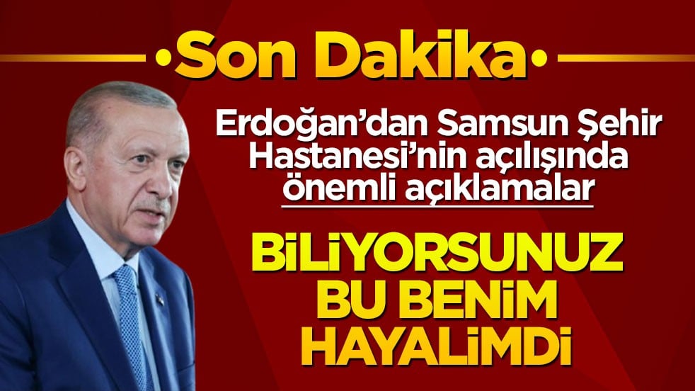 Cumhurbaşkanı Erdoğan şehir hastanesinin açılışında konuştu: Samsun sağlık üssü olacak