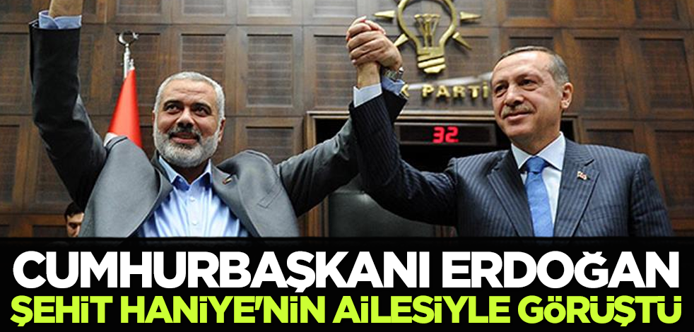 Cumhurbaşkanı Erdoğan şehit Haniye'nin ailesiyle görüştü