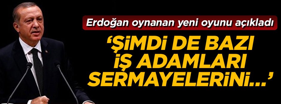 Cumhurbaşkanı Erdoğan: Şimdi de bazı iş adamları sermayelerini...