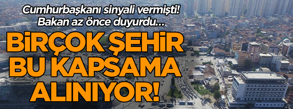 Cumhurbaşkanı Erdoğan sinyali vermişti! Bakan az önce duyurdu… Birçok şehir bu kapsama alınıyor!