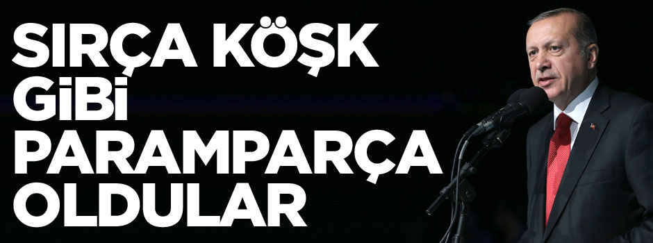 Cumhurbaşkanı Erdoğan: Sırça köşk gibi paramparça oldu