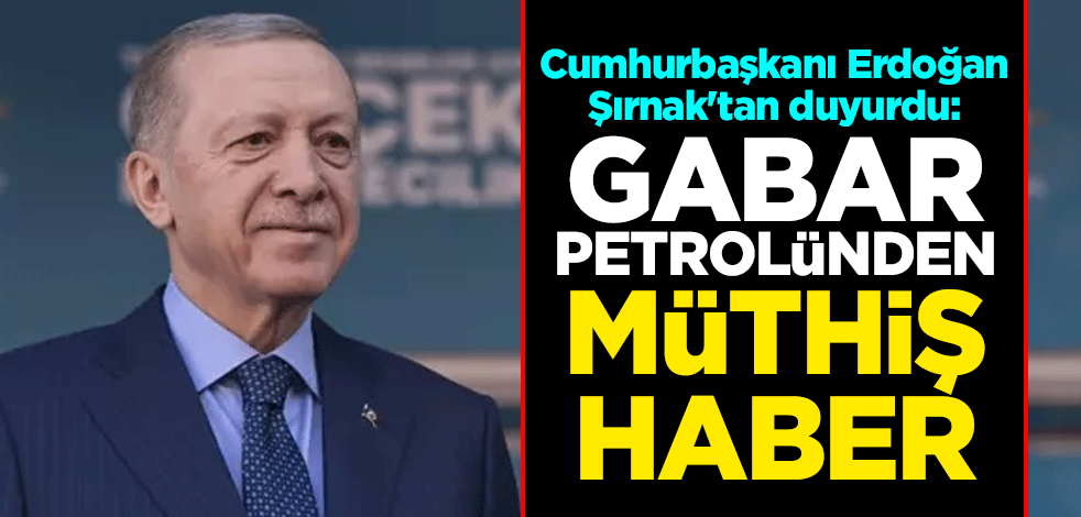 Cumhurbaşkanı Erdoğan Şırnak'tan duyurdu: Gabar petrolünden müthiş haber