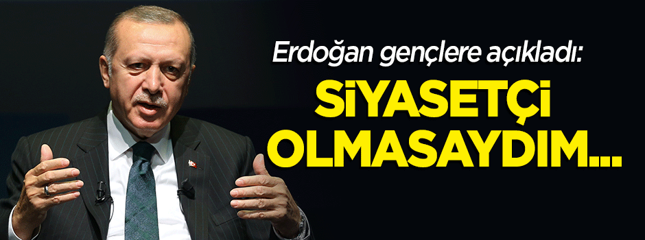 Cumhurbaşkanı Erdoğan: Siyasetçi olmasaydım...