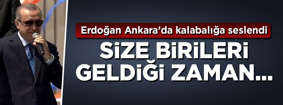 Cumhurbaşkanı Erdoğan: Size birileri geldiği zaman...