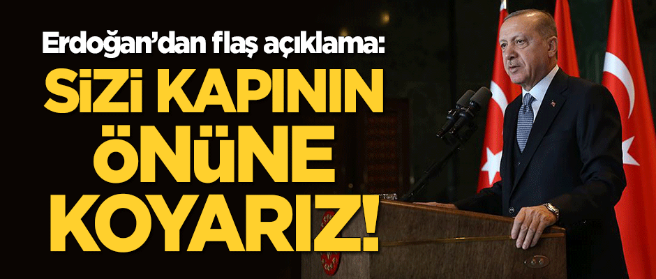 Cumhurbaşkanı Erdoğan: Sizi kapının önüne koyarız