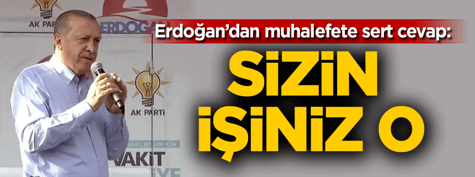 Cumhurbaşkanı Erdoğan: Sizin işiniz o