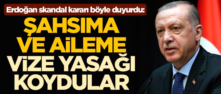 Cumhurbaşkanı Erdoğan skandal kararı böyle duyurdu: Şahsıma ve aileme vize yasağı koydular