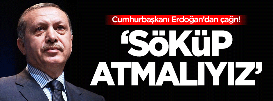 Cumhurbaşkanı Erdoğan: Söküp atmalıyız