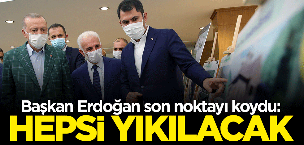 Cumhurbaşkanı Erdoğan son noktayı koydu: Hepsi yıkılacak