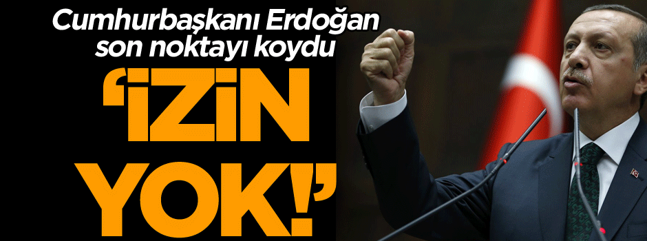 Cumhurbaşkanı Erdoğan son noktayı koydu: O cahillere izin yok!