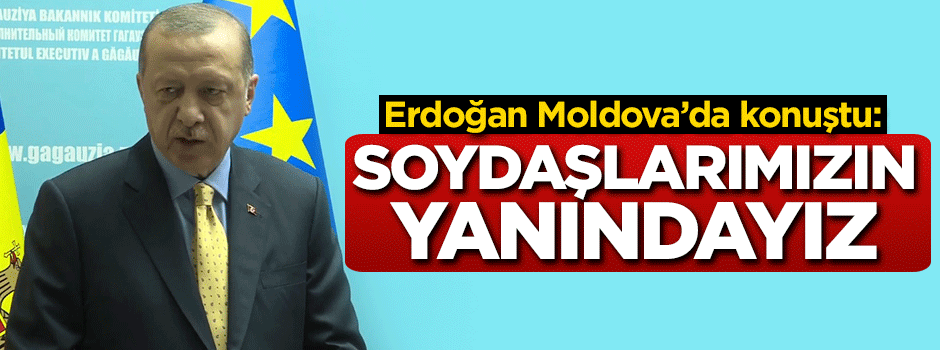 Cumhurbaşkanı Erdoğan: Soydaşlarımızın yanındayız
