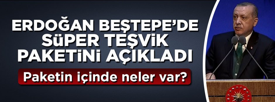 Cumhurbaşkanı Erdoğan Süper Teşvik Paketini açıkladı
