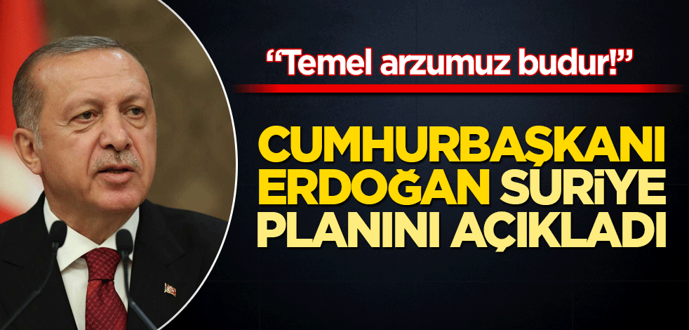 Cumhurbaşkanı Erdoğan Suriye planını açıkladı!